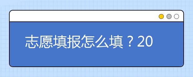 志愿填報(bào)怎么填？2019年福建高考志愿填報(bào)選擇大學(xué)介紹給您參考