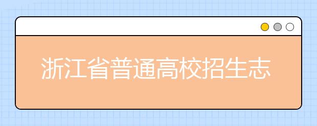 浙江省志愿填報(bào)怎么填？藝術(shù)體育類考生可兼報(bào)普通類志愿嗎？