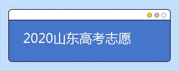 2020山東高考志愿填報(bào)怎么填？山東高考志愿填報(bào)有關(guān)注意事項(xiàng)