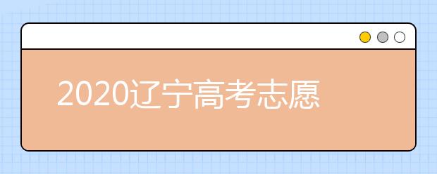 2020遼寧高考志愿怎么設(shè)置的？不同批次考生如何填報志愿？