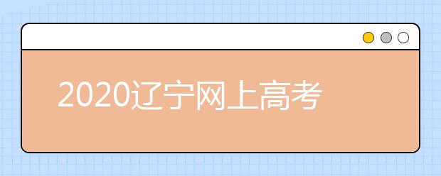 2020遼寧網(wǎng)上高考志愿填報什么流程？網(wǎng)上填報志愿的基本步驟