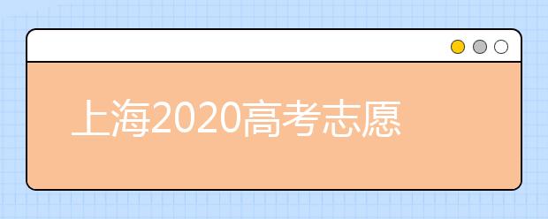 上海2020高考志愿錄取時間是什么？上海高考志愿填報要求