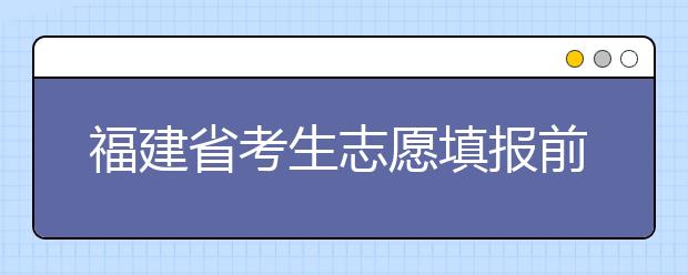 福建省考生志愿填報(bào)前要做哪些準(zhǔn)備工作？什么是特殊類型招生錄取控制分?jǐn)?shù)線？