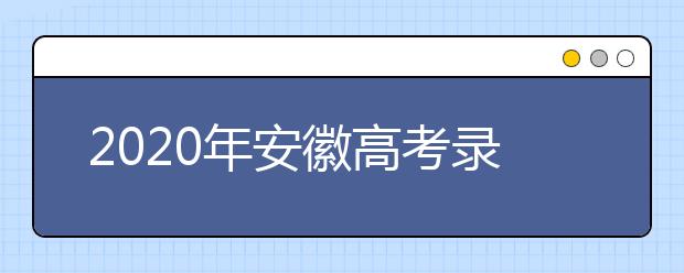 2020年安徽高考錄取時(shí)間是什么？不同批次錄取時(shí)間安排