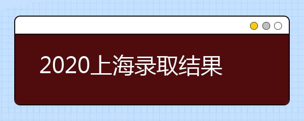 2020上海錄取結(jié)果什么時候出？上海高考錄取時間安排