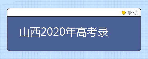 山西2020年高考錄取時間是什么？山西2020年高考錄取時間安排