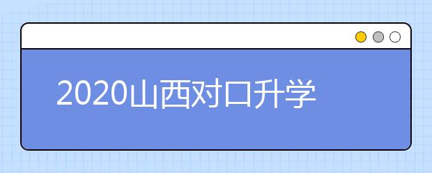 2020山西對口升學(xué)志愿如何填報？一文看懂！