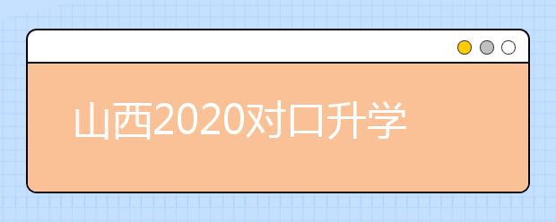 山西2020對口升學(xué)志愿填報系統(tǒng)怎么用？志愿填報系統(tǒng)使用指南
