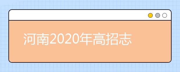 河南2020年高招志愿填報(bào)及錄取規(guī)定發(fā)布，26日開始填報(bào)志愿