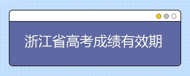 浙江省高考成績(jī)有效期是什么？往屆生高考志愿如何填報(bào)？