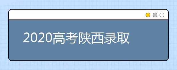 2020高考陜西錄取時間是什么？陜西高考錄取時間一覽表