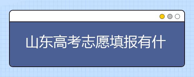 山東高考志愿填報(bào)有什么變化？山東省高考志愿如何填？