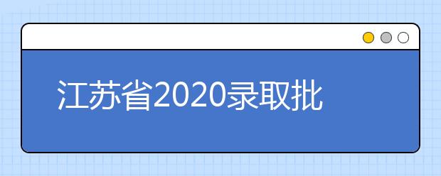 江蘇省2020錄取批次是什么？江蘇志愿錄取結(jié)果什么時(shí)候公布？