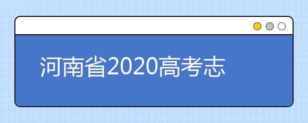 河南省2020高考志愿填報(bào)需要注意什么？志愿填報(bào)注意事項(xiàng)一文看懂！