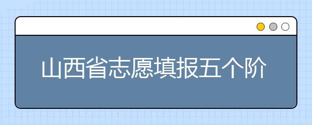 山西省志愿填報五個階段都是什么？2020最新山西省招生錄取時間表