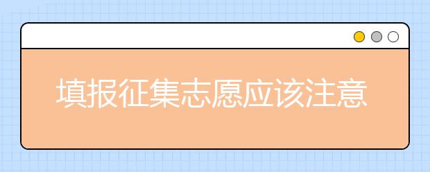 填報(bào)征集志愿應(yīng)該注意什么？河南省征集志愿填報(bào)時(shí)間是什么？