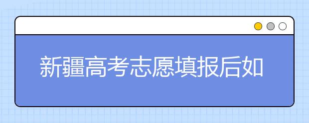 新疆高考志愿填報后如何投檔？2020最新新疆高考錄取規(guī)則！