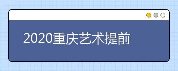 2020重慶藝術(shù)提前批院校如何錄取？考生錄取軌跡怎么查？