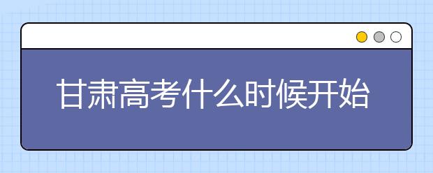甘肅高考什么時候開始第一次志愿填報？一文看懂！