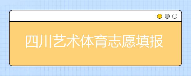 四川藝術(shù)體育志愿填報(bào)有什么注意事項(xiàng)？2020最新政策解讀！