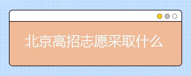 北京高招志愿采取什么方式進行填報？什么時間進行志愿填報？