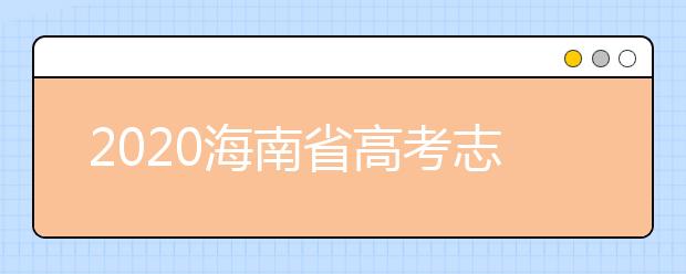 2020海南省高考志愿時(shí)間是什么？填報(bào)志愿有什么要求？