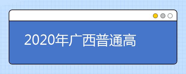 2020年廣西普通高校招生錄取批次設(shè)置是什么？志愿批次一文看懂！
