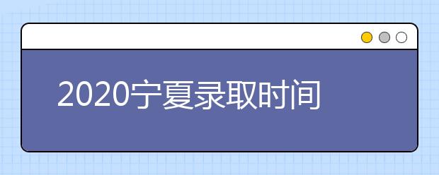 2020寧夏錄取時間安排是什么？如何確定錄取通知書真實(shí)性？