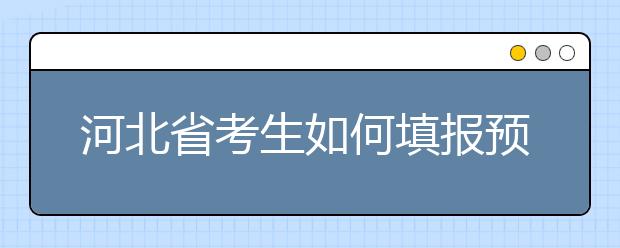 河北省考生如何填報(bào)預(yù)科班志愿？填報(bào)高水平藝術(shù)團(tuán)、高水平運(yùn)動(dòng)隊(duì)等特殊類型招生志愿注意事項(xiàng)！