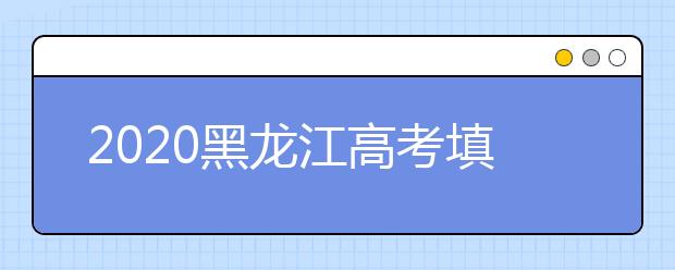 2020黑龍江高考填報(bào)志愿時間是什么？什么時候填報(bào)征集志愿？