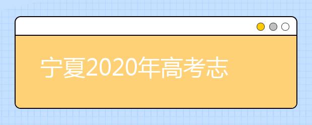 寧夏2020年高考志愿填報與錄取政策是什么？志愿批次分成幾批？