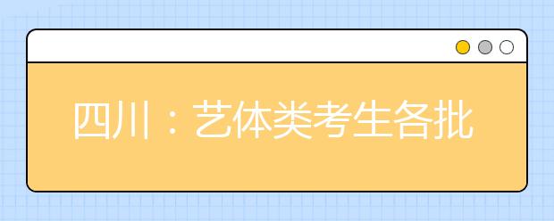 四川：藝體類考生各批次投檔時(shí)間和征集志愿時(shí)間出爐！