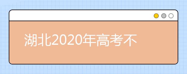 湖北2020年高考不同批次志愿填報(bào)時(shí)間是什么？