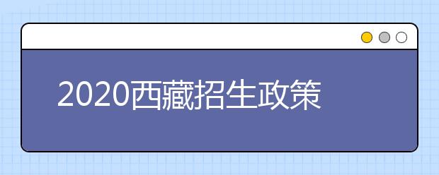 2020西藏招生政策有什么變化？填報平行志愿時要注意哪些問題？
