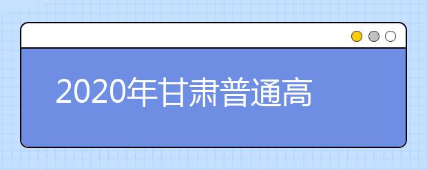 2020年甘肅普通高校招生錄取結(jié)果如何查詢？