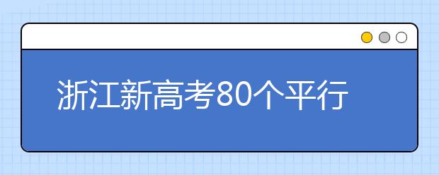 浙江新高考80個(gè)平行志愿怎么填？新高考平行志愿有什么填報(bào)技巧？