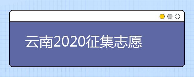 云南2020征集志愿填報(bào)時(shí)間是什么？有什么填報(bào)要求？