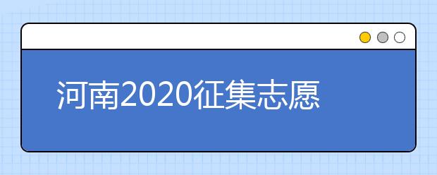 河南2020征集志愿填報(bào)有什么具體要求？一文看懂！