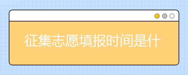 征集志愿填報(bào)時(shí)間是什么？河南提前批征集志愿填報(bào)時(shí)間公布！