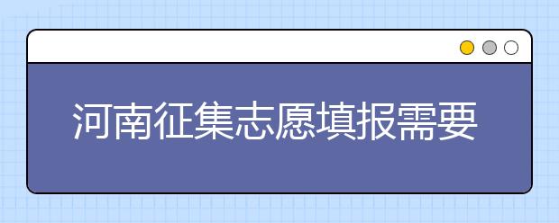 河南征集志愿填報(bào)需要注意哪些信息？有什么注意事項(xiàng)？