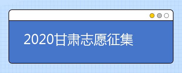 2020甘肅志愿征集填報時間是什么？填報入口是什么？