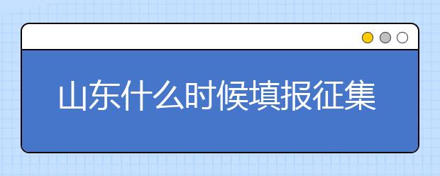 山東什么時(shí)候填報(bào)征集志愿？在哪里查找這些去缺額計(jì)劃的大學(xué)？填報(bào)方式和普通志愿一樣嗎？