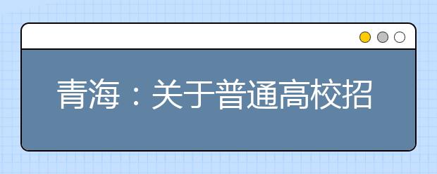 青海：關于普通高校招生提前本科(含定向)、貧困專項批次未完成計劃征集志愿的公告