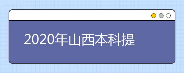 2020年山西本科提前批、專項計劃征集志愿時間公布！