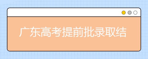 廣東高考提前批錄取結(jié)果發(fā)布！共錄取16212人！