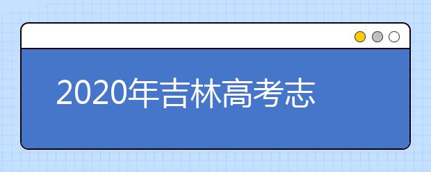 2020年吉林高考志愿填報(bào)時(shí)間及入口公布