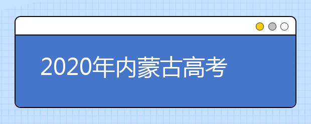 2020年內蒙古高考志愿填報流程公布
