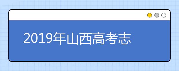 2019年山西高考志愿填報設(shè)置