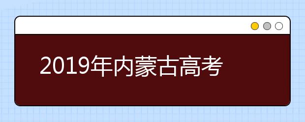 2019年內蒙古高考志愿填報流程公布