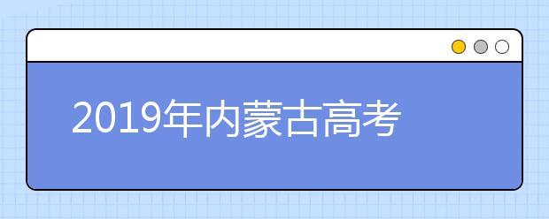 2019年內蒙古高考志愿填報時間公布